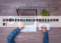 区块链技术支持公司的[区块链技术企业有哪些]