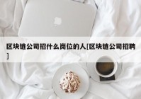 区块链公司招什么岗位的人[区块链公司招聘]