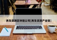 再生资源区块链公司[再生资源产业链]