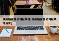 供应链金融公司区块链[供应链金融公司区块链运营]