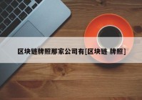 区块链牌照那家公司有[区块链 牌照]