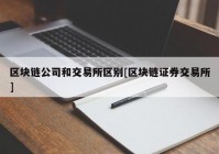 区块链公司和交易所区别[区块链证券交易所]