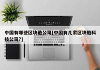 中国有哪些区块链公司[中国有几家区块链科技公司?]