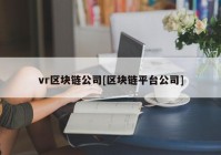 vr区块链公司[区块链平台公司]