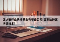 区块链行业扶持基金有哪些公司[国家扶持区块链技术]