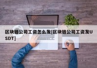 区块链公司工资怎么发[区块链公司工资发USDT]