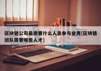 区块链公司最需要什么人员参与业务[区块链团队需要哪些人才]