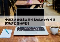 中国区块链吸金公司排名榜[2020年中国区块链公司排行榜]