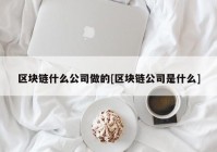 区块链什么公司做的[区块链公司是什么]