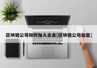 区块链公司如何加入企业[区块链公司加盟]