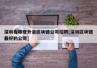 深圳有哪些外资区块链公司招聘[深圳区块链最好的公司]