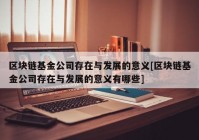 区块链基金公司存在与发展的意义[区块链基金公司存在与发展的意义有哪些]