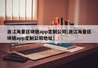 浙江海量区块链app定制公司[浙江海量区块链app定制公司地址]