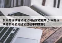 公司是区块链公司公司经营过程中[公司是区块链公司公司经营过程中的主体]