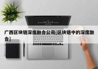 广西区块链深度融合公司[区块链中的深度融合]