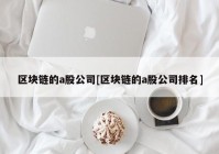 区块链的a股公司[区块链的a股公司排名]