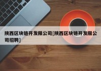 陕西区块链开发限公司[陕西区块链开发限公司招聘]