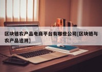 区块链农产品电商平台有哪些公司[区块链与农产品追溯]