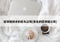 区块链技术的巨头公司[有名的区块链公司]