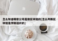 怎么知道哪些公司是做区块链的[怎么判断区块链是传销组织的]