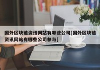 国外区块链资讯网站有哪些公司[国外区块链资讯网站有哪些公司参与]