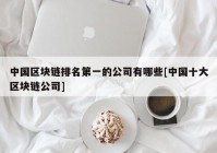 中国区块链排名第一的公司有哪些[中国十大区块链公司]