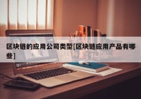 区块链的应用公司类型[区块链应用产品有哪些]