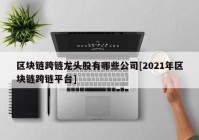 区块链跨链龙头股有哪些公司[2021年区块链跨链平台]