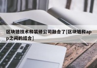 区块链技术和装修公司融合了[区块链和app之间的结合]