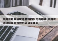 中国有几家区块链牌照的公司有哪些[中国有区块链营业执照的公司有几家]