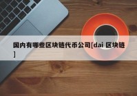 国内有哪些区块链代币公司[dai 区块链]