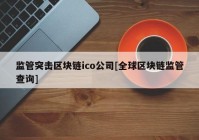 监管突击区块链ico公司[全球区块链监管查询]